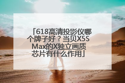 618高清投影仪哪个牌子好？当贝X5S Max的X独立画质芯片有什么作用