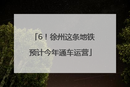 6！徐州这条地铁预计今年通车运营
