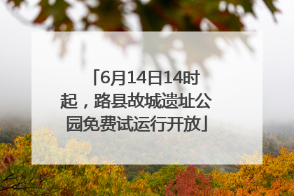 6月14日14时起，路县故城遗址公园免费试运行开放