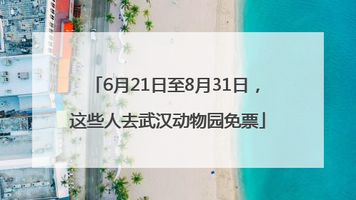 6月21日至8月31日，这些人去武汉动物园免票