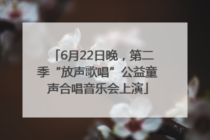 6月22日晚，第二季“放声歌唱”公益童声合唱音乐会上演