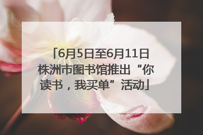 6月5日至6月11日 株洲市图书馆推出“你读书，我买单”活动