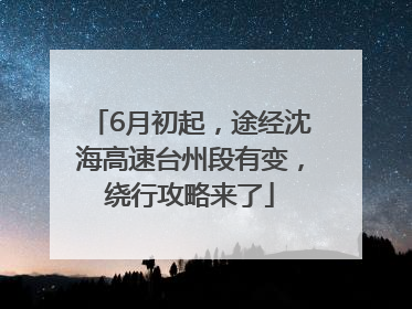 6月初起，途经沈海高速台州段有变，绕行攻略来了