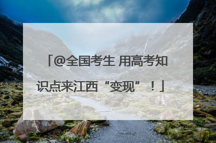 @全国考生 用高考知识点来江西“变现”！