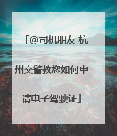@司机朋友 杭州交警教您如何申请电子驾驶证