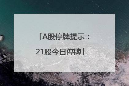 A股停牌提示：21股今日停牌