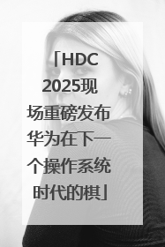 HDC 2025现场重磅发布华为在下一个操作系统时代的棋