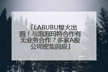 LABUBU爆火出圈！与泡泡玛特合作有无业务合作？多家A股公司密集回应