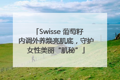 Swisse 葡萄籽内调外养焕亮肌底，守护女性美丽“肌秘”